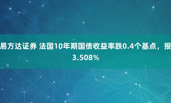 易方达证券 法国10年期国债收益率跌0.4个基点，报3.508%