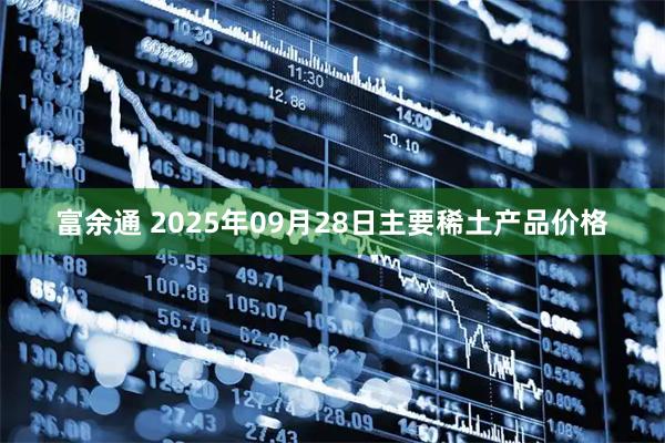 富余通 2025年09月28日主要稀土产品价格