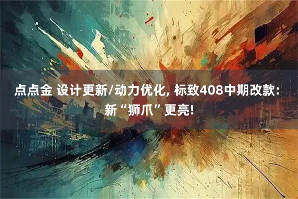点点金 设计更新/动力优化, 标致408中期改款: 新“狮爪”更亮!