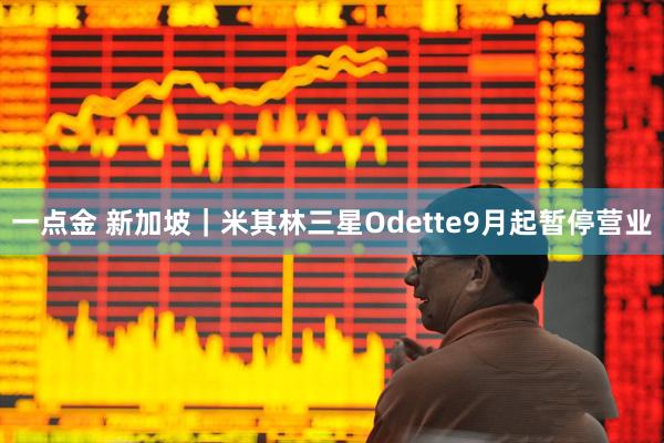 一点金 新加坡｜米其林三星Odette9月起暂停营业