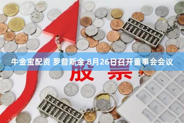 牛金宝配资 罗普斯金 8月26日召开董事会会议
