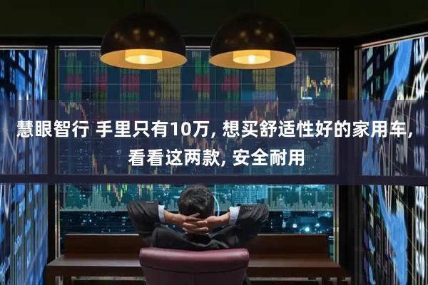 慧眼智行 手里只有10万, 想买舒适性好的家用车, 看看这两款, 安全耐用