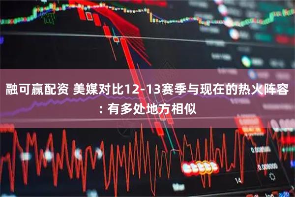 融可赢配资 美媒对比12-13赛季与现在的热火阵容: 有多处地方相似