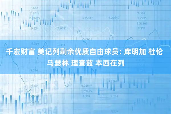 千宏财富 美记列剩余优质自由球员: 库明加 杜伦 马瑟林 理查兹 本西在列